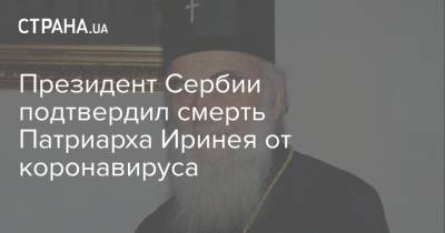 патриарх Ириней - Президент Сербии подтвердил смерть Патриарха Иринея от коронавируса - strana.ua - Украина - Сербия - Белград