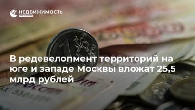 В редевелопмент территорий на юге и западе Москвы вложат 25,5 млрд рублей - realty.ria.ru - Москва