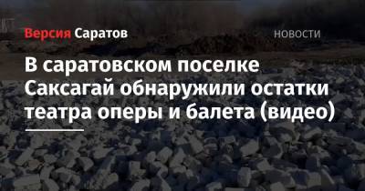 В саратовском поселке Саксагай обнаружили остатки театра оперы и балета (видео) - nversia.ru - р-н Кировский