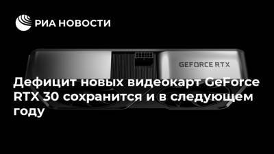 Дефицит новых видеокарт GeForce RTX 30 сохранится и в следующем году - ria.ru - Москва
