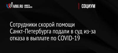 Сотрудники скорой помощи Санкт-Петербурга подали в суд из-за отказа в выплате по COVID-19 - ivbg.ru - Россия - Санкт-Петербург - р-н Кировский