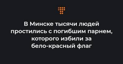 Роман Бондаренко - В Минске тысячи людей простились с погибшим парнем, которого избили за бело-красный флаг - hromadske.ua - Украина - Белоруссия - Минск