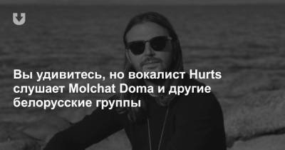 Вы удивитесь, но вокалист Hurts слушает Molchat Doma и другие белорусские группы - news.tut.by - Англия - Белоруссия - Турция