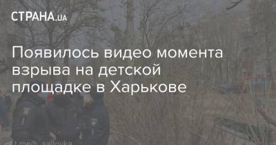 Появилось видео момента взрыва на детской площадке в Харькове - strana.ua - Харьков