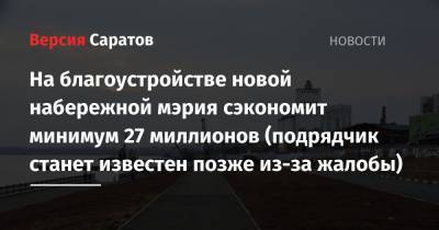 На благоустройстве новой набережной мэрия сэкономит минимум 27 миллионов (подрядчик станет известен позже из-за жалобы) - nversia.ru - Саратов - Барнаул - район Энгельсский