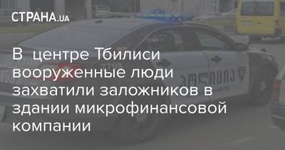 В центре Тбилиси вооруженные люди захватили заложников в здании микрофинансовой компании - strana.ua - Грузия - Тбилиси