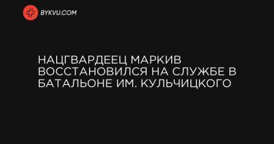 Надежда Савченко - Нацгвардеец Маркив восстановился на службе в батальоне им. Кульчицкого - bykvu.com - Украина