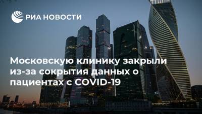 Московскую клинику закрыли из-за сокрытия данных о пациентах с COVID-19 - ria.ru - Москва - Россия