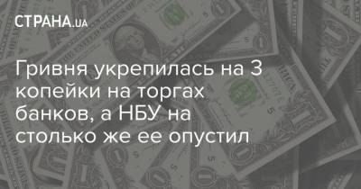 Гривня укрепилась на 3 копейки на торгах банков, а НБУ на столько же ее опустил - strana.ua - Украина