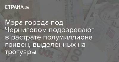 Мэра города под Черниговом подозревают в растрате полумиллиона гривен, выделенных на тротуары - strana.ua - Украина - Черниговская обл.