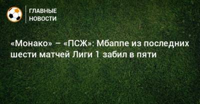 Килиан Мбапп - «Монако» – «ПСЖ»: Мбаппе из последних шести матчей Лиги 1 забил в пяти - bombardir.ru - Монако - Княжество Монако