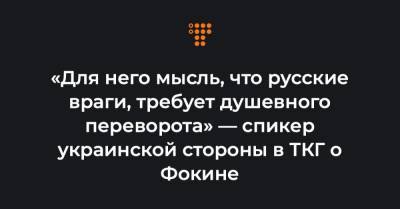 Алексей Арестович - «Для него мысль, что русские враги, требует душевного переворота» — спикер украинской стороны в ТКГ о Фокине - hromadske.ua - Украина