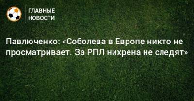 Александр Соболев - Роман Павлюченко - Павлюченко: «Соболева в Европе никто не просматривает. За РПЛ нихрена не следят» - bombardir.ru - Россия - Англия - Испания