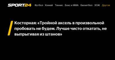 Елизавета Туктамышева - Алена Косторная - Косторная: «Тройной аксель в произвольной пробовать не будем. Лучше чисто откатать, не выпрыгивая из штанов» - sport24.ru