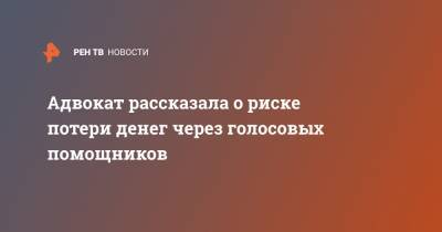 Адвокат рассказала о риске потери денег через голосовых помощников - ren.tv