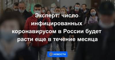 Евгений Тимаков - Эксперт: число инфицированных коронавирусом в России будет расти еще в течение месяца - news.mail.ru - Россия