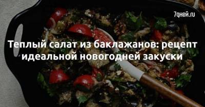 Теплый салат из баклажанов: рецепт идеальной новогодней закуски - skuke.net - Россия