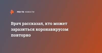 Владимир Болибок - Врач рассказал, кто может заразиться коронавирусом повторно - ren.tv - Москва