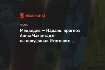 Рафаэль Надаль - Даниил Медведев - Анна Чакветадзе - Медведев — Надаль: прогноз Анны Чакветадзе на полуфинал Итогового турнира ATP в Лондоне - championat.com - Россия - Лондон - Париж