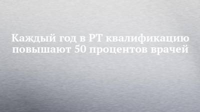 Андрей Кузьмин - Каждый год в РТ квалификацию повышают 50 процентов врачей - chelny-izvest.ru - респ. Татарстан