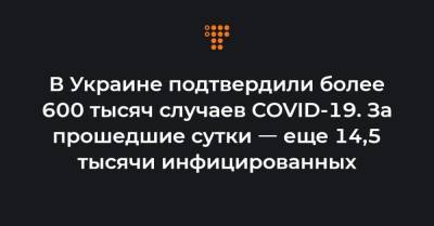 Максим Степанов - В Украине подтвердили более 600 тысяч случаев COVID-19. За прошедшие сутки ㅡ еще 14,5 тысячи инфицированных - hromadske.ua - Украина - Киев - Днепропетровская обл.