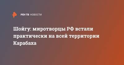 Сергей Шойгу - Никол Пашинян - Шойгу: миротворцы РФ встали практически на всей территории Карабаха - ren.tv - Россия - Армения - Ереван - Нагорный Карабах