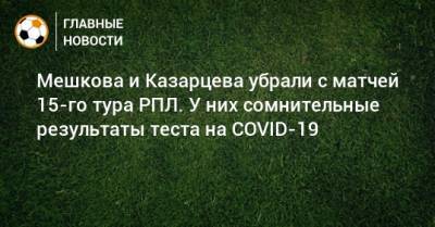 Василий Казарцев - Евгений Турбин - Виталий Мешков - Сергей Карасев - Владимир Москалев - Мешкова и Казарцева убрали с матчей 15-го тура РПЛ. У них сомнительные результаты теста на COVID-19 - bombardir.ru