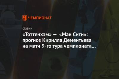 Кирилл Дементьев - «Тоттенхэм» — «Ман Сити»: прогноз Кирилла Дементьева на матч 9-го тура чемпионата Англии - championat.com - Англия