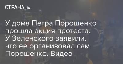 Владимир Зеленский - Петр Порошенко - Владимир Арьев - У дома Петра Порошенко прошла акция протеста. У Зеленского заявили, что ее организовал сам Порошенко. Видео - strana.ua - Украина