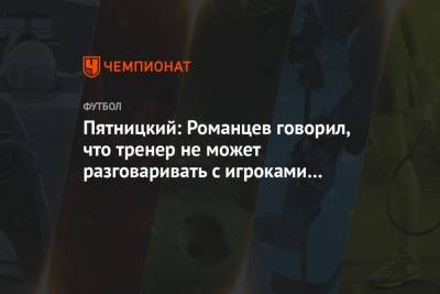 Доменико Тедеско - Пятницкий: Романцев говорил, что тренер не может разговаривать с игроками на разных языках - championat.com - Москва