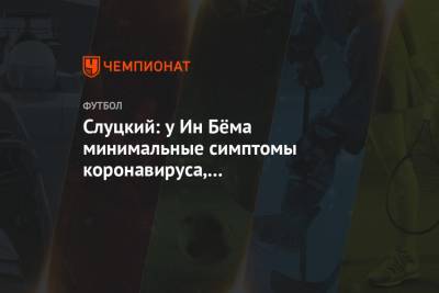 Леонид Слуцкий - Слуцкий: у Ин Бёма минимальные симптомы коронавируса, у Кварацхелии — чуть посложнее - championat.com