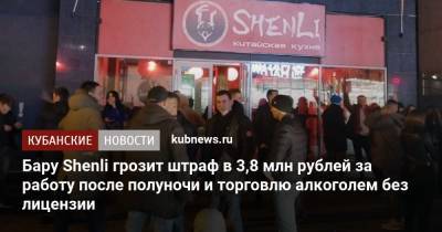 Бару Shenli грозит штраф в 3,8 млн рублей за работу после полуночи и торговлю алкоголем без лицензии - kubnews.ru - Краснодар