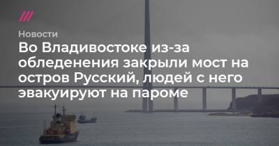 Юрий Смитюк - Во Владивостоке из-за обледенения закрыли мост на остров Русский, людей с него эвакуируют на пароме - tvrain.ru - Владивосток