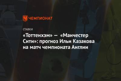Илья Казаков - Жозе Моуриньо - «Тоттенхэм» — «Манчестер Сити»: прогноз Ильи Казакова на матч чемпионата Англии - championat.com - Англия