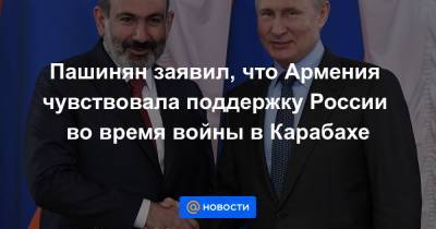 Пашинян заявил, что Армения чувствовала поддержку России во время войны в Карабахе - news.mail.ru - Россия - Армения - Ереван