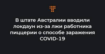 В штате Австралии вводили локдаун из-за лжи работника пиццерии о способе заражения COVID-19 - hromadske.ua - Австралия