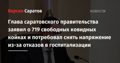 Роман Бусаргин - Глава саратовского правительства заявил о 719 свободных ковидных койках и потребовал снять напряжение из-за отказов в госпитализации - nversia.ru - Саратовская обл. - Саратов