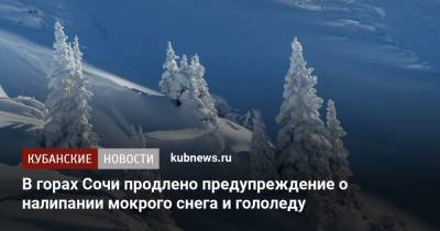 В горах Сочи продлено предупреждение о налипании мокрого снега и гололеду - kubnews.ru - Сочи