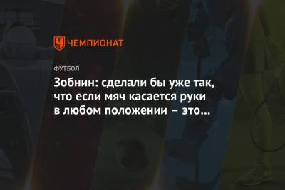 Роман Зобнин - Максим Пахомов - Зобнин: сделали бы уже так, что если мяч касается руки в любом положении – это нарушение - championat.com