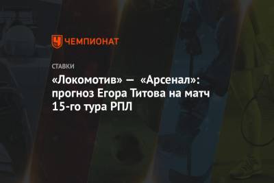 Егор Титов - «Локомотив» — «Арсенал»: прогноз Егора Титова на матч 15-го тура РПЛ - championat.com - Россия