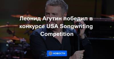 Леонид Агутин - Леонид Агутин победил в конкурсе USA Songwriting Competition - news.mail.ru - Россия - США - Колумбия - Венесуэла - Куба - Аргентина - Пуэрто-Рико - Никарагуа