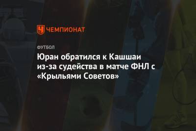 Сергей Юран - Алексей Амелин - Юран обратился к Кашшаи из-за судейства в матче ФНЛ с «Крыльями Советов» - championat.com - Хабаровск