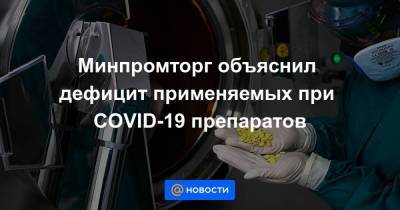 Минпромторг объяснил дефицит применяемых при COVID-19 препаратов - smartmoney.one - Россия