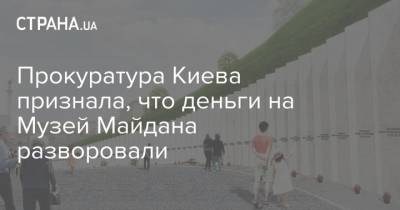 Прокуратура Киева признала, что деньги на Музей Майдана разворовали - strana.ua - Киев