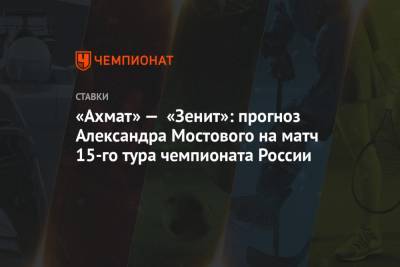 Александр Мостовой - «Ахмат» — «Зенит»: прогноз Александра Мостового на матч 15-го тура чемпионата России - championat.com - Россия