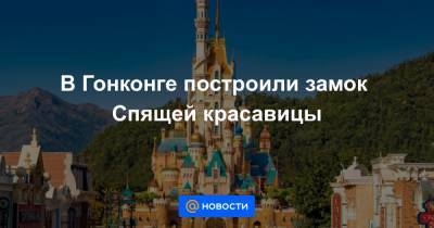 В Гонконге построили замок Спящей красавицы - news.mail.ru - Гонконг
