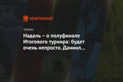 Рафаэль Надаль - Даниил Медведев - Надаль – о полуфинале Итогового турнира: будет очень непросто. Даниил играет восхитительно - championat.com - Россия - США - Вашингтон - Париж - Нью-Йорк - Испания - Шанхай