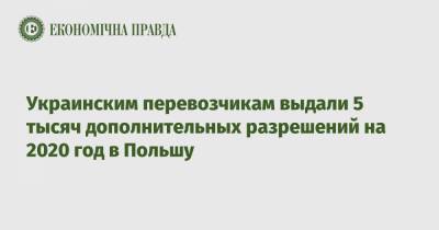 Владислав Криклий - Украинским перевозчикам выдали 5 тысяч дополнительных разрешений на 2020 год в Польшу - epravda.com.ua - Украина - Польша
