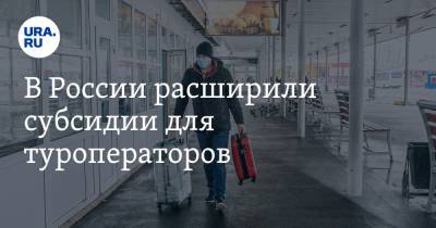 В России расширили субсидии для туроператоров - ura.news - Россия
