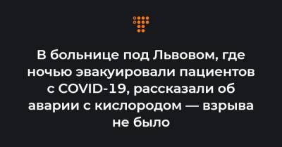Андрей Садовой - В больнице под Львовом, где ночью эвакуировали пациентов с COVID-19, рассказали об аварии с кислородом — взрыва не было - hromadske.ua - Львов - Львовская обл.